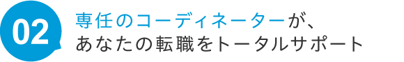 専任のコーディネーターが、あなたの転職をトータルサポート