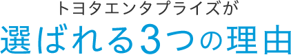 トヨタエンタプライズが選ばれる3つの理由